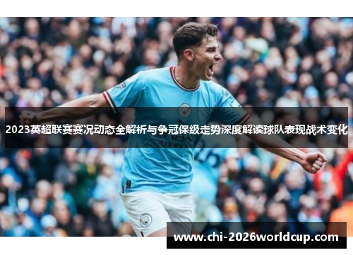 2023英超联赛赛况动态全解析与争冠保级走势深度解读球队表现战术变化