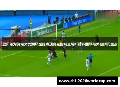 登贝莱对阵尤文美洲杯巅峰表现高光时刻全解析精彩回顾与关键瞬间盘点