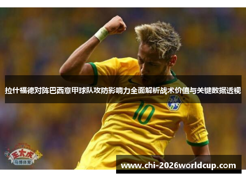 拉什福德对阵巴西意甲球队攻防影响力全面解析战术价值与关键数据透视