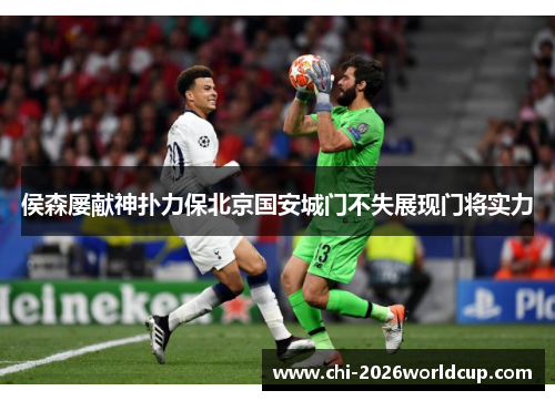 侯森屡献神扑力保北京国安城门不失展现门将实力