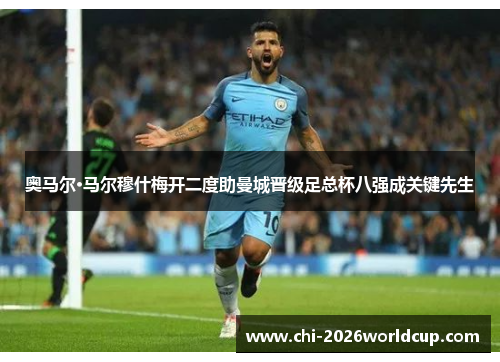 奥马尔·马尔穆什梅开二度助曼城晋级足总杯八强成关键先生