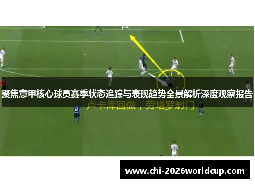 聚焦意甲核心球员赛季状态追踪与表现趋势全景解析深度观察报告